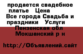 продается свадебное платье › Цена ­ 4 500 - Все города Свадьба и праздники » Услуги   . Пензенская обл.,Мокшанский р-н